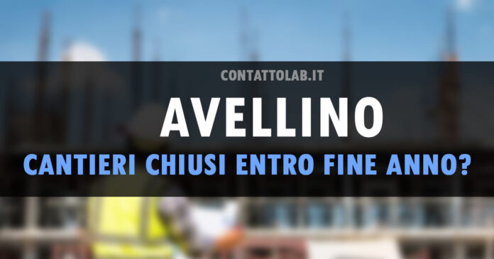 La Chiusura dei cantieri ad Avellino promessa per fine anno!